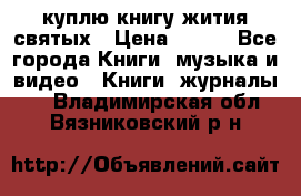 куплю книгу жития святых › Цена ­ 700 - Все города Книги, музыка и видео » Книги, журналы   . Владимирская обл.,Вязниковский р-н